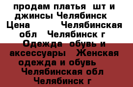 продам платья 3шт и джинсы.Челябинск › Цена ­ 700 - Челябинская обл., Челябинск г. Одежда, обувь и аксессуары » Женская одежда и обувь   . Челябинская обл.,Челябинск г.